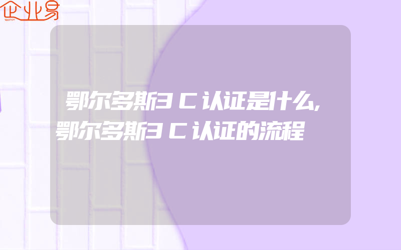 鄂尔多斯3C认证是什么,鄂尔多斯3C认证的流程