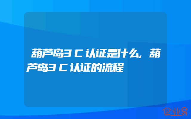 葫芦岛3C认证是什么,葫芦岛3C认证的流程