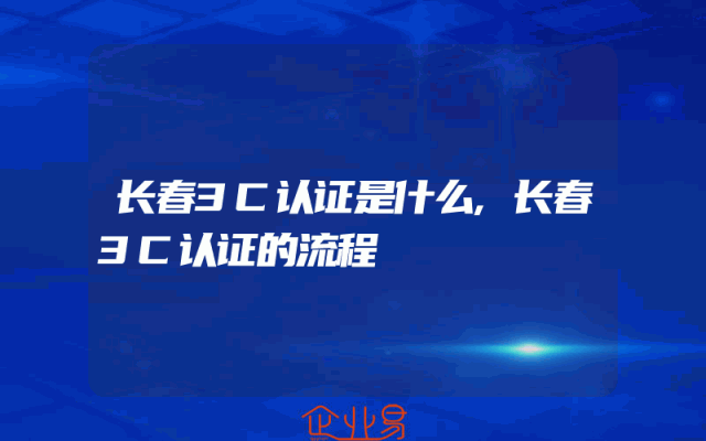 长春3C认证是什么,长春3C认证的流程