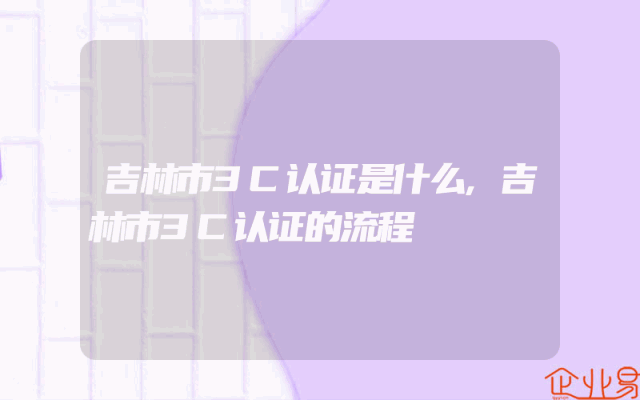吉林市3C认证是什么,吉林市3C认证的流程