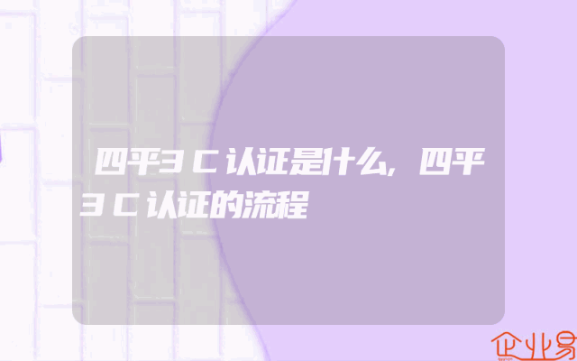 四平3C认证是什么,四平3C认证的流程