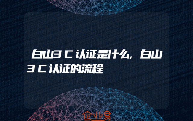 白山3C认证是什么,白山3C认证的流程
