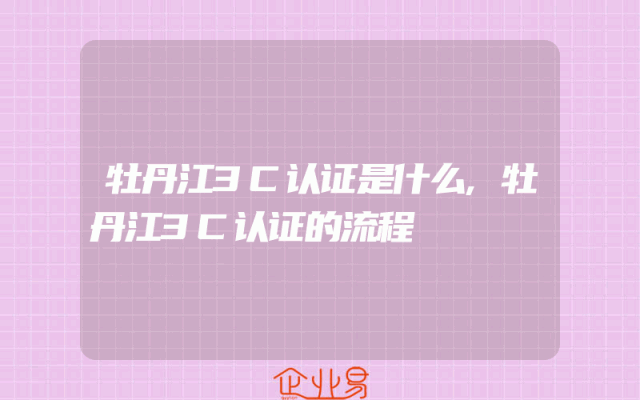 牡丹江3C认证是什么,牡丹江3C认证的流程