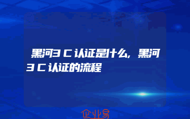 黑河3C认证是什么,黑河3C认证的流程