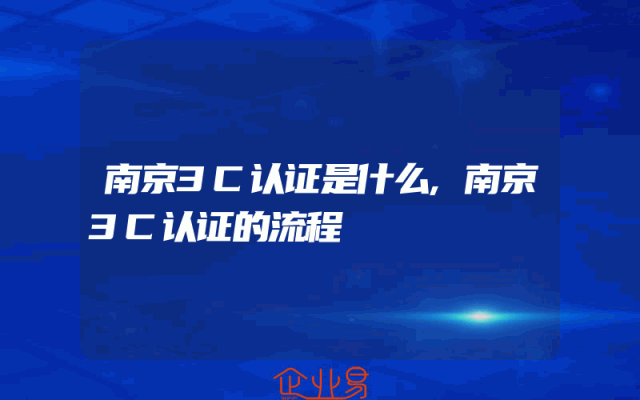 南京3C认证是什么,南京3C认证的流程