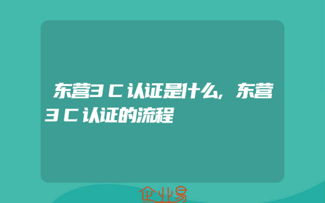 东营3C认证是什么,东营3C认证的流程