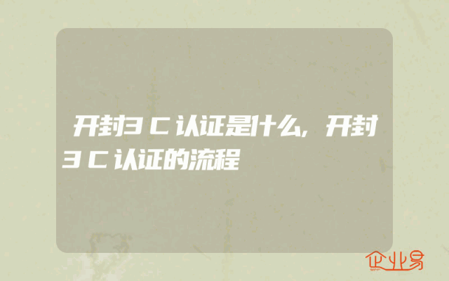 开封3C认证是什么,开封3C认证的流程