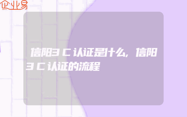 信阳3C认证是什么,信阳3C认证的流程