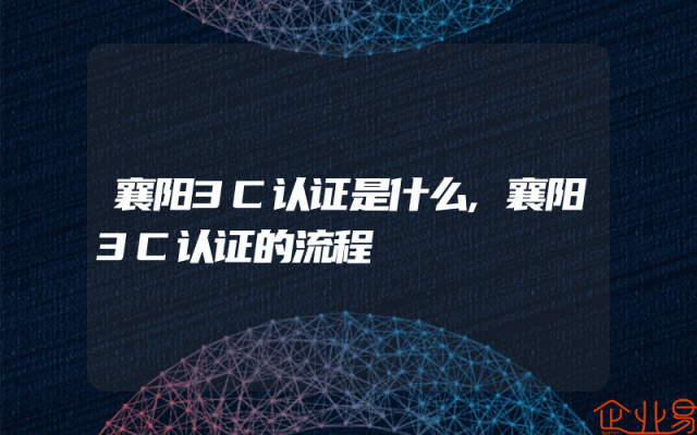 襄阳3C认证是什么,襄阳3C认证的流程