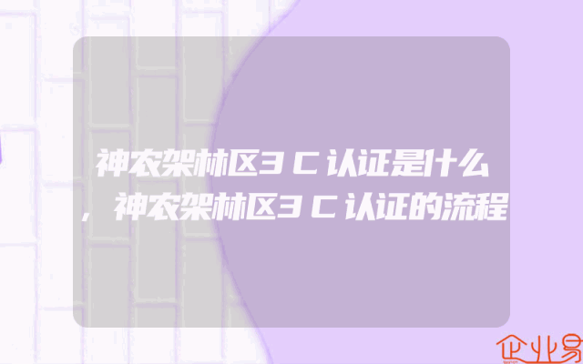 神农架林区3C认证是什么,神农架林区3C认证的流程