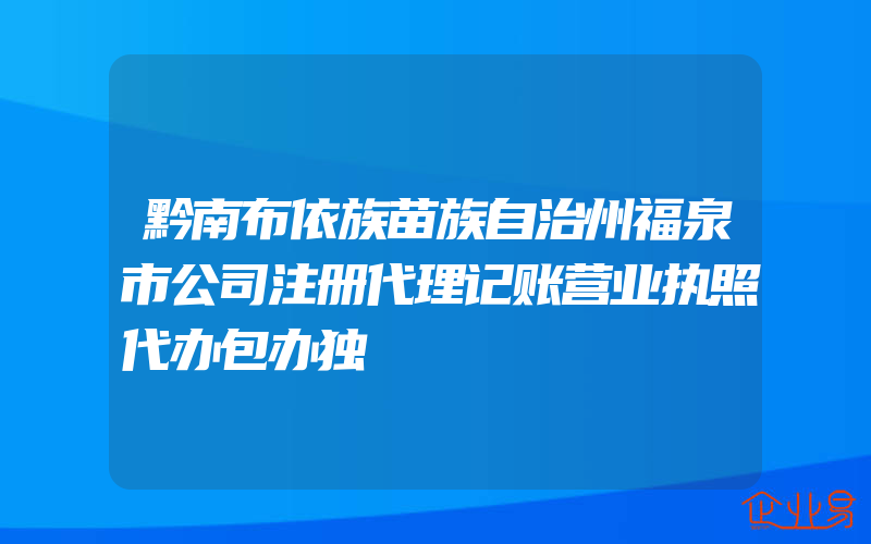 黔南布依族苗族自治州福泉市公司注册代理记账营业执照代办包办独