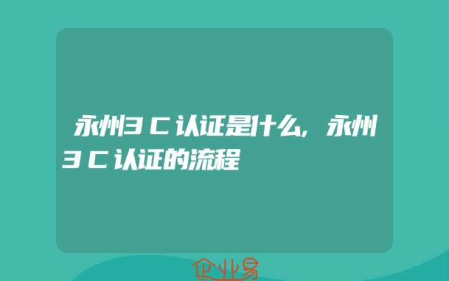 永州3C认证是什么,永州3C认证的流程