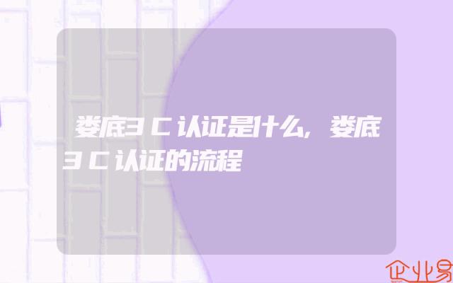 娄底3C认证是什么,娄底3C认证的流程