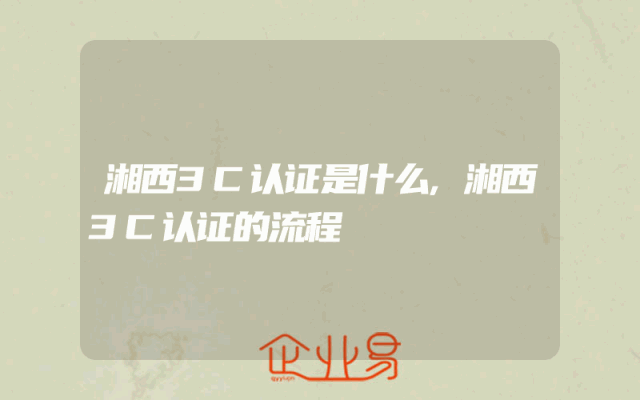 湘西3C认证是什么,湘西3C认证的流程