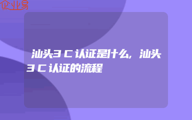 汕头3C认证是什么,汕头3C认证的流程