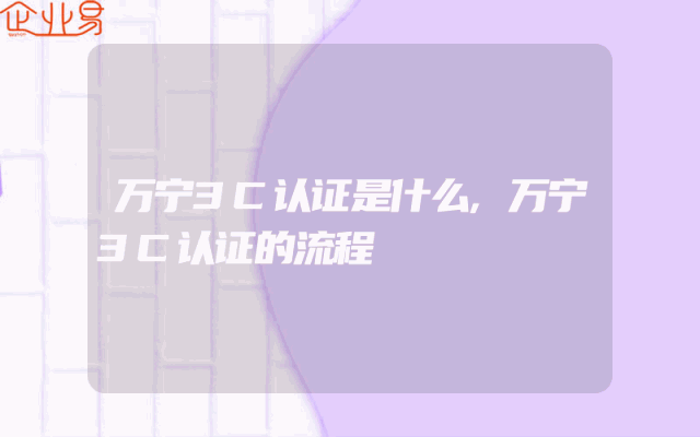 万宁3C认证是什么,万宁3C认证的流程