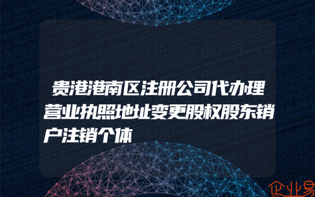 贵港港南区注册公司代办理营业执照地址变更股权股东销户注销个体