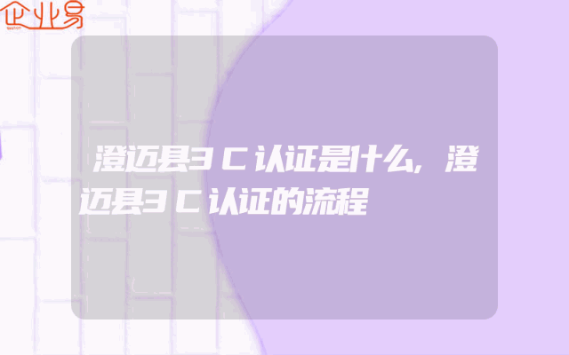 澄迈县3C认证是什么,澄迈县3C认证的流程