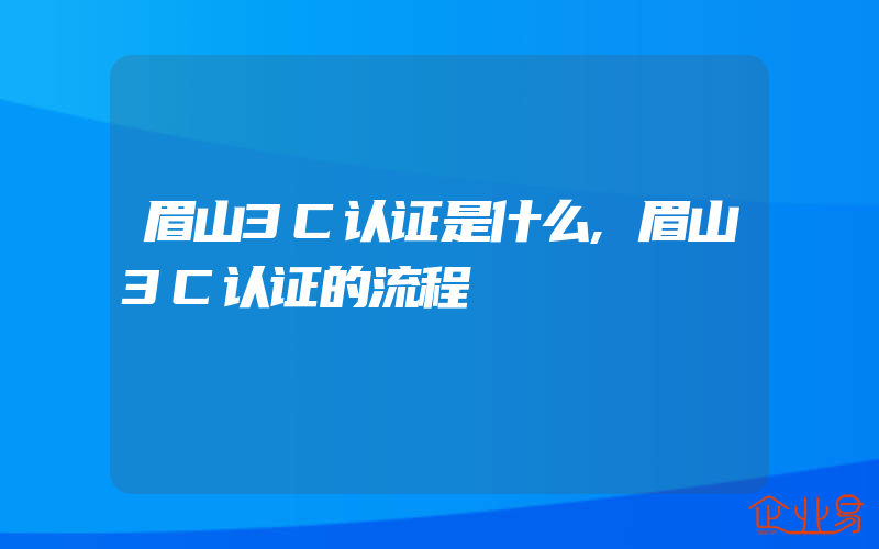 眉山3C认证是什么,眉山3C认证的流程