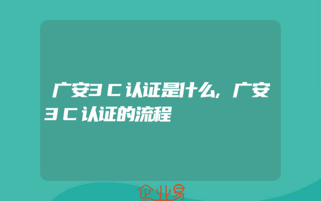 广安3C认证是什么,广安3C认证的流程