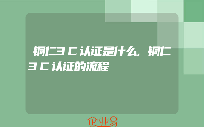 铜仁3C认证是什么,铜仁3C认证的流程