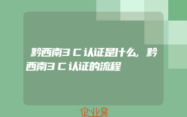 黔西南3C认证是什么,黔西南3C认证的流程