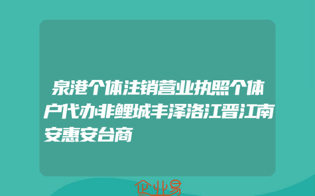 泉港个体注销营业执照个体户代办非鲤城丰泽洛江晋江南安惠安台商