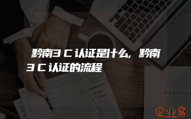 黔南3C认证是什么,黔南3C认证的流程
