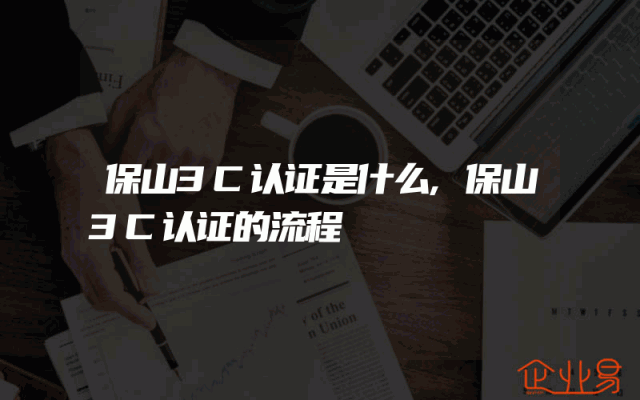 保山3C认证是什么,保山3C认证的流程
