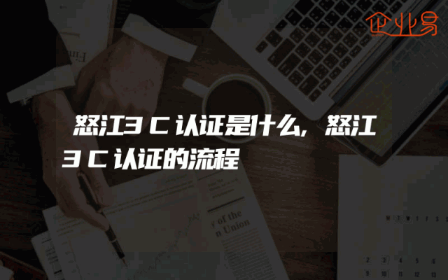 怒江3C认证是什么,怒江3C认证的流程