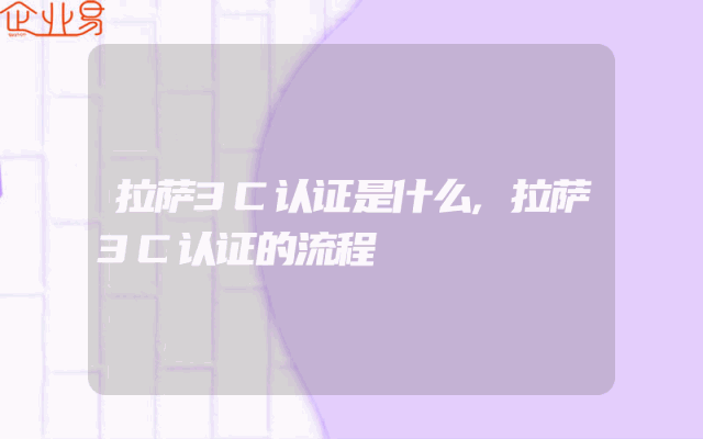 拉萨3C认证是什么,拉萨3C认证的流程