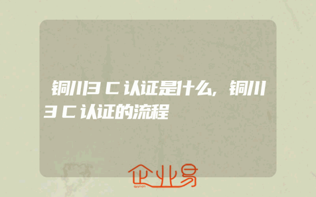 铜川3C认证是什么,铜川3C认证的流程