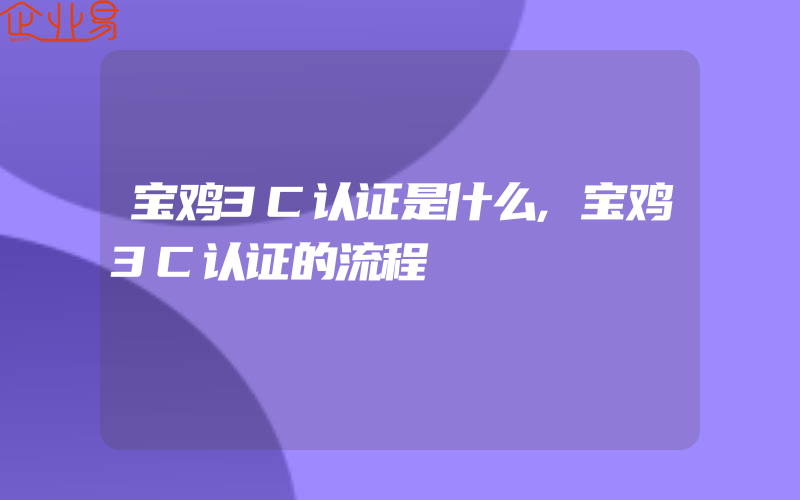 宝鸡3C认证是什么,宝鸡3C认证的流程