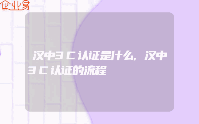 汉中3C认证是什么,汉中3C认证的流程