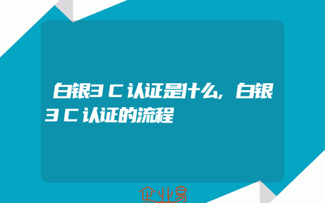 白银3C认证是什么,白银3C认证的流程