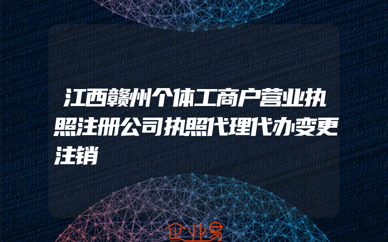 江西赣州个体工商户营业执照注册公司执照代理代办变更注销