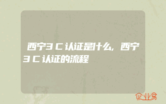 西宁3C认证是什么,西宁3C认证的流程