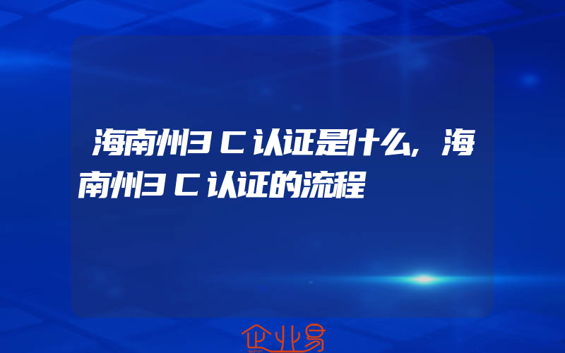 海南州3C认证是什么,海南州3C认证的流程