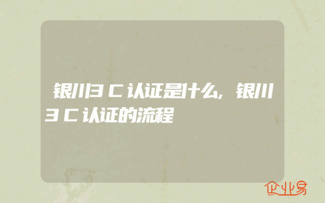 银川3C认证是什么,银川3C认证的流程