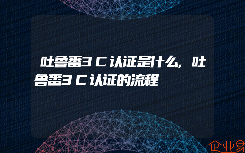 吐鲁番3C认证是什么,吐鲁番3C认证的流程