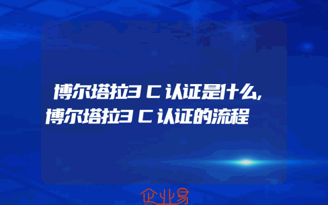 博尔塔拉3C认证是什么,博尔塔拉3C认证的流程