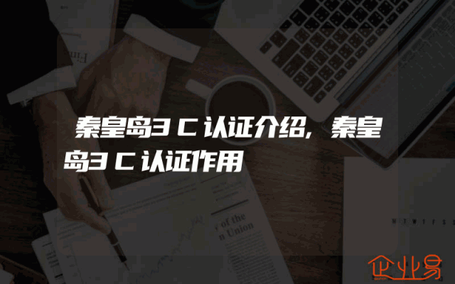 秦皇岛3C认证介绍,秦皇岛3C认证作用