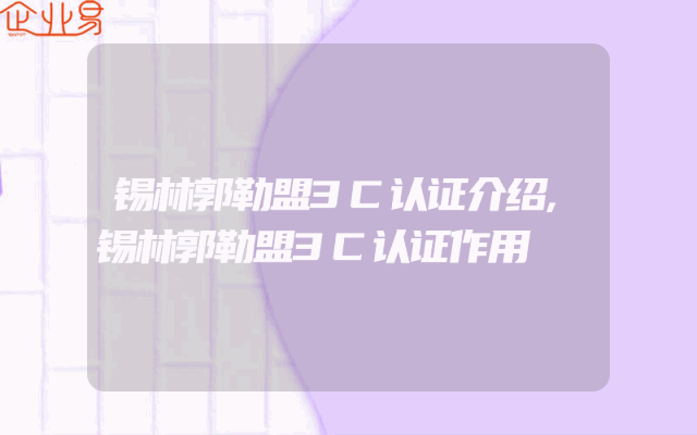 锡林郭勒盟3C认证介绍,锡林郭勒盟3C认证作用