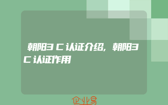 朝阳3C认证介绍,朝阳3C认证作用