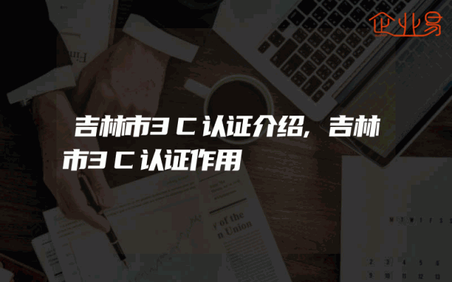 吉林市3C认证介绍,吉林市3C认证作用