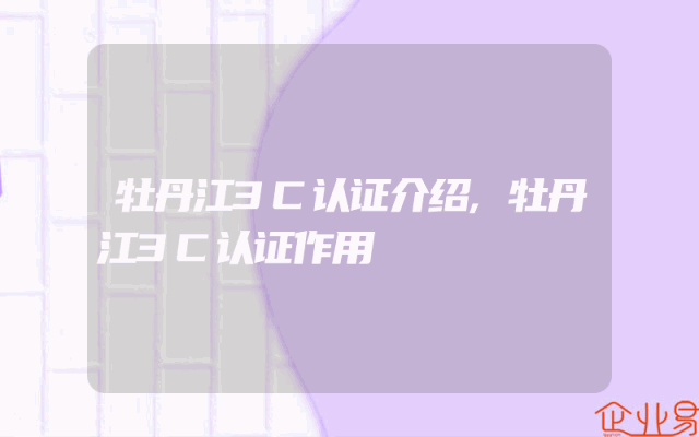 牡丹江3C认证介绍,牡丹江3C认证作用