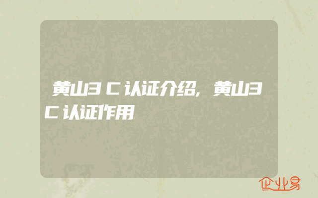 黄山3C认证介绍,黄山3C认证作用