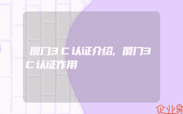 厦门3C认证介绍,厦门3C认证作用