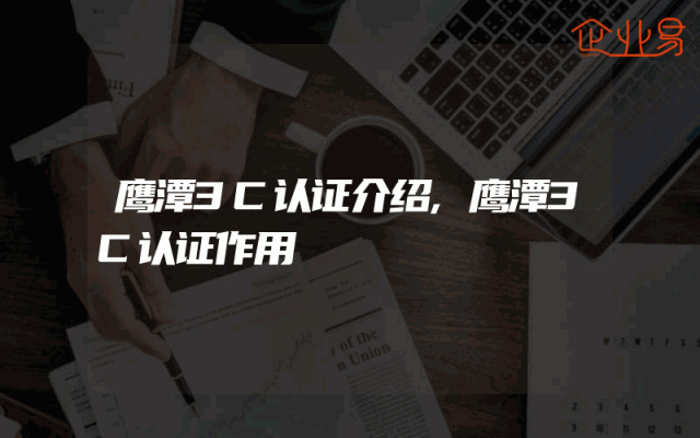 鹰潭3C认证介绍,鹰潭3C认证作用