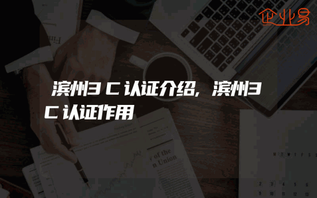 滨州3C认证介绍,滨州3C认证作用